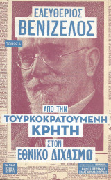 Ελευθέριος Βενιζέλος. Από την Τουρκοκρατούμενη Κρήτη στον Εθνικό Διχασμό.