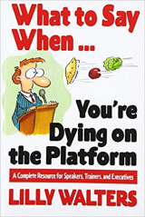 What to Say When. . .You're Dying on the Platform: A Complete Resource for Speakers, Trainers, and Executives