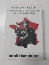 The wind from the east : French Intellectuals , the Cultural Revolution and the Legacy of the 1960s