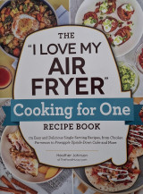 The "I Love My Air Fryer" Cooking for One Recipe Book : 175 Easy and Delicious Single-Serving Recipes