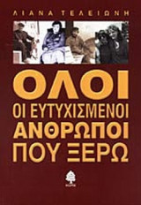 ΟΛΟΙ ΟΙ ΕΥΤΥΧΙΣΜΕΝΟΙ ΑΝΘΡΩΠΟΙ ΠΟΥ ΞΕΡΩ