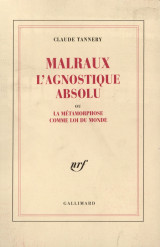Malraux, l'agnostique absolu, ou, La métamorphose comme loi du monde